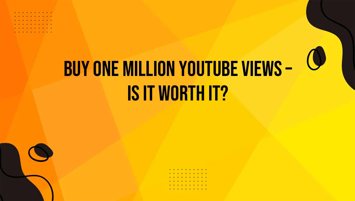 Buy One Million YouTube Views – Is It Worth It?