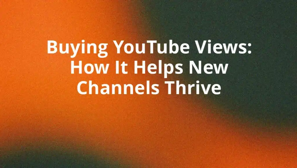 Buying YouTube Views: How It Helps New Channels Thrive