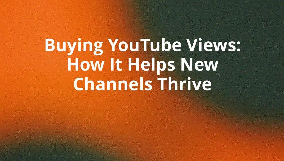 Buying YouTube Views: How It Helps New Channels Thrive