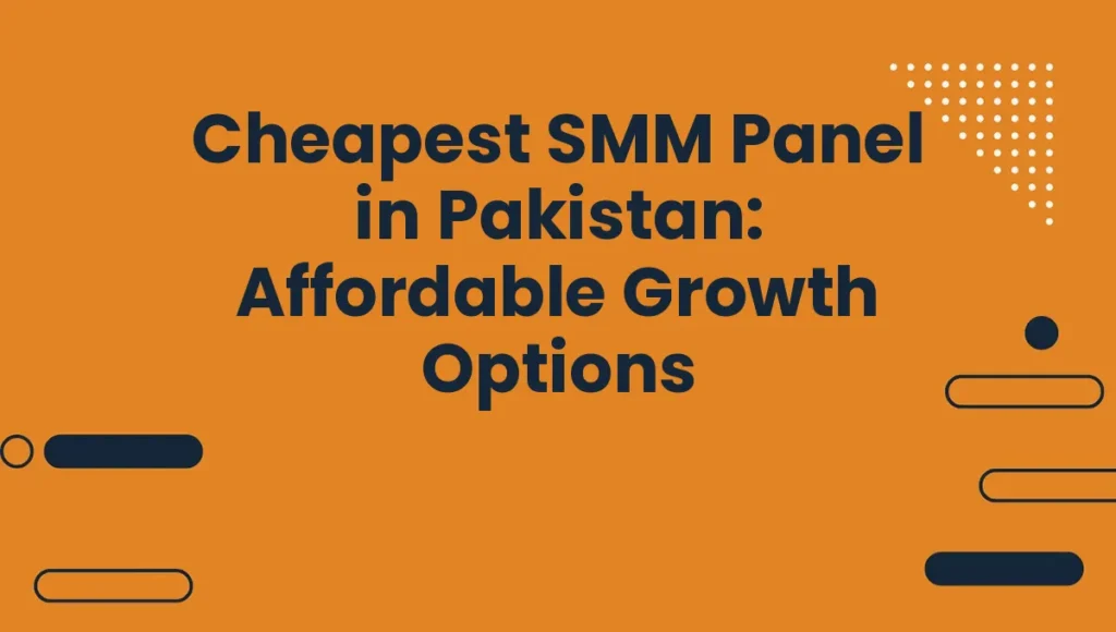 Cheapest SMM Panel in Pakistan: Affordable Growth Options