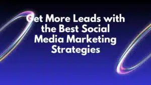 Get More Leads with the Best Social Media Marketing Strategies