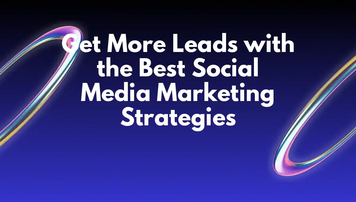 Get More Leads with the Best Social Media Marketing Strategies