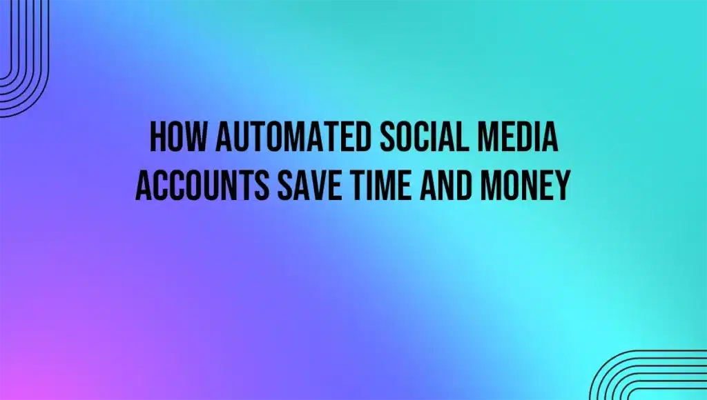 How Automated Social Media Accounts Save Time and Money