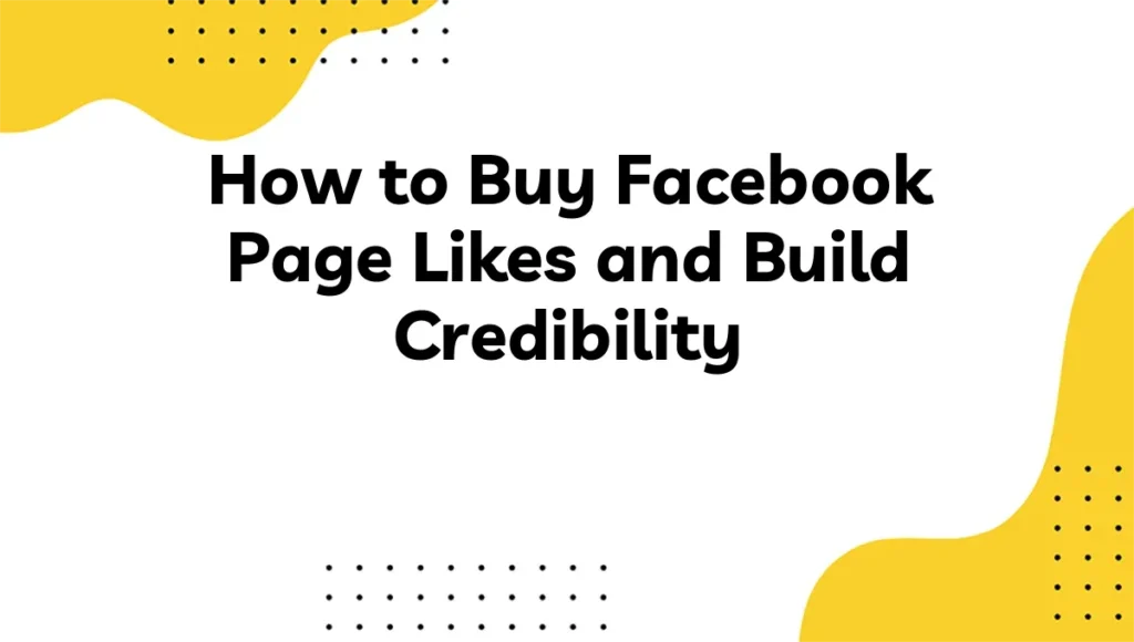 How to Buy Facebook Page Likes and Build Credibility