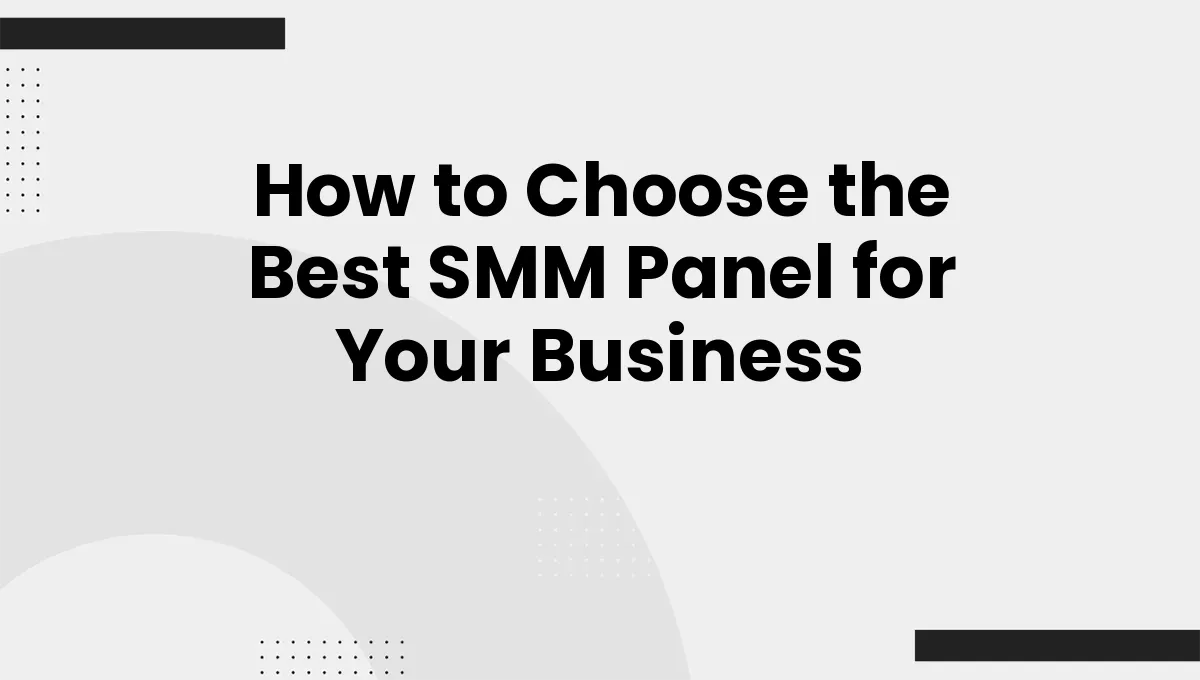 How to Choose the Best SMM Panel for Your Business