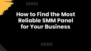 How to Find the Most Reliable SMM Panel for Your Business