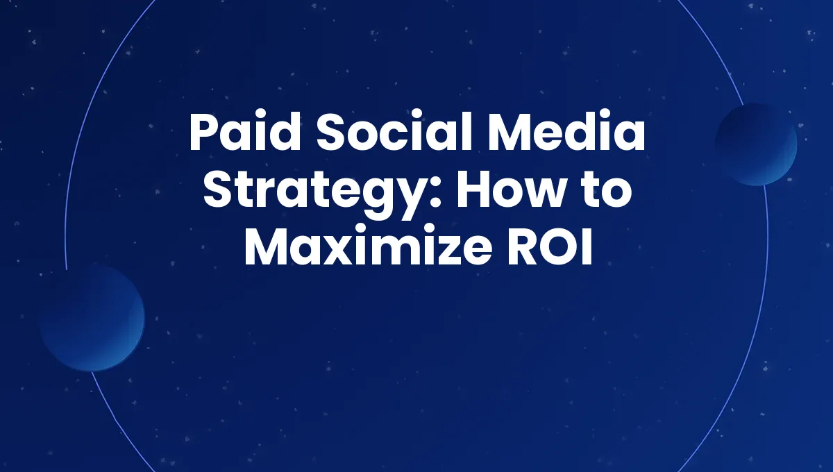 Paid Social Media Strategy: How to Maximize ROI