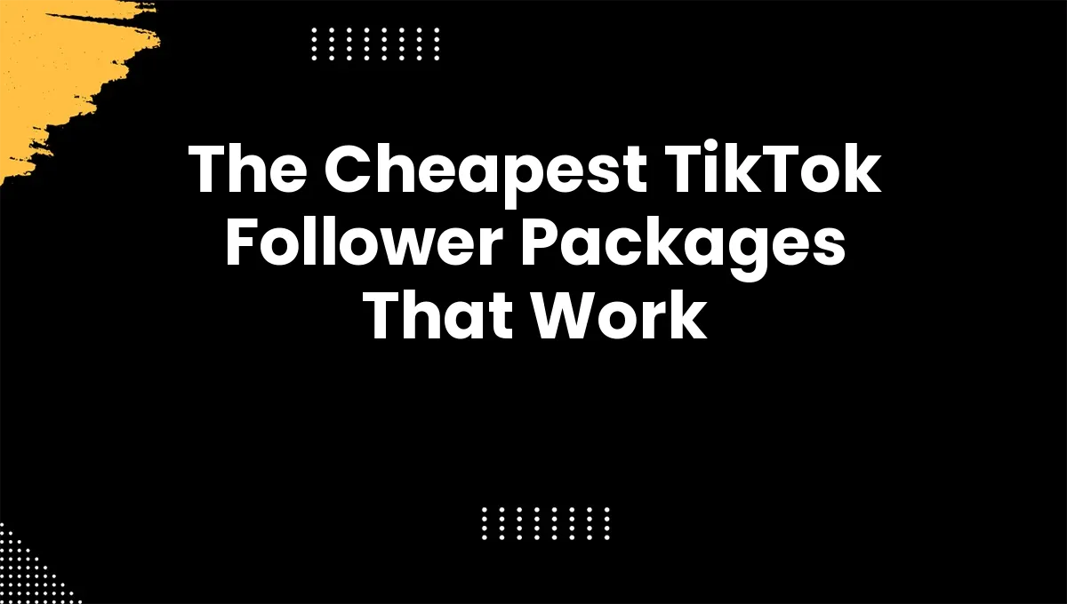 The Cheapest TikTok Follower Packages That Work